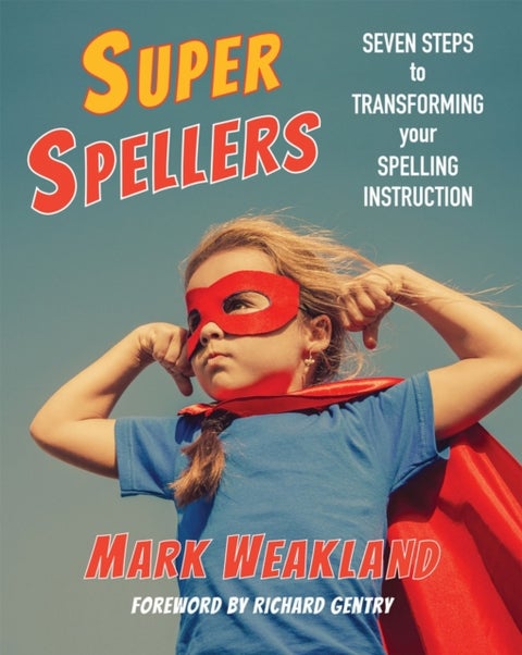 Super Spellers - Seven Steps to Transforming Your Spelling Instruction