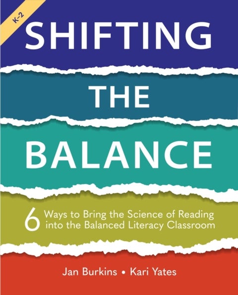 Shifting the Balance, Grades K-2 - 6 Ways to Bring the Science of Reading into the Balanced Literacy Classroom
