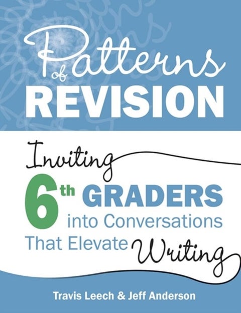 Patterns of Revision, Grade 6 - Inviting 6th Graders into Conversations That Elevate Writing