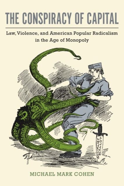 The Conspiracy of Capital - Law, Violence, and American Popular Radicalism in the Age of Monopoly