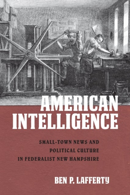 American Intelligence - Small-Town News and Political Culture in Federalist New Hampshire
