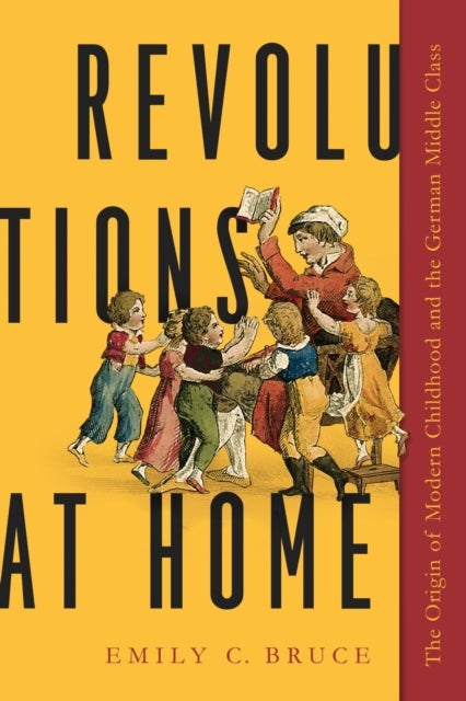 Revolutions at Home - The Origin of Modern Childhood and the German Middle Class