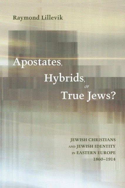 Apostates, Hybrids, or True Jews? - Jewish Christians and Jewish Identity in Eastern Europe, 1860-1914