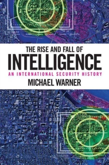 The Rise and Fall of Intelligence - An International Security History