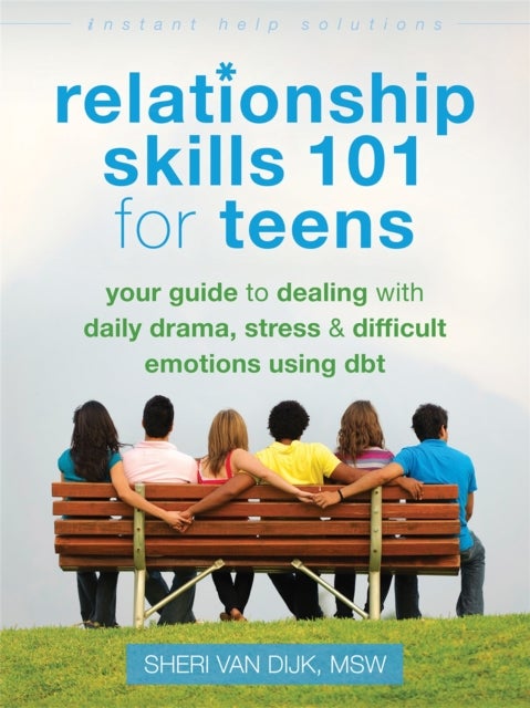 Relationship Skills 101 for Teens - Your Guide to Dealing with Daily Drama, Stress, and Difficult Emotions Using DBT