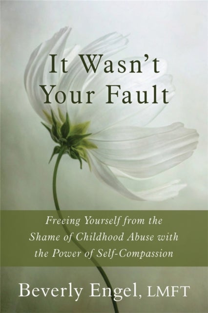 It Wasn't Your Fault - Freeing Yourself from the Shame of Childhood Abuse with the Power of Self-Compassion