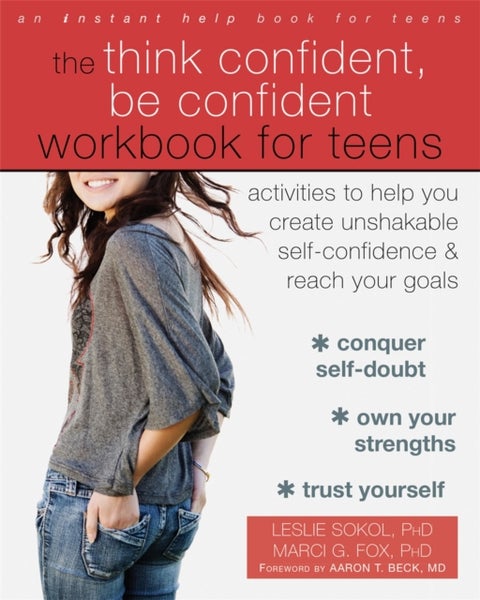 The Think Confident, Be Confident Workbook for Teens - Activities to Help You Create Unshakable Self-Confidence and Reach Your Goals