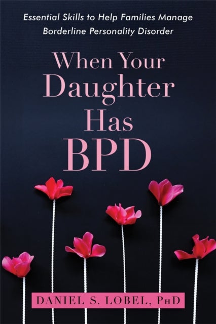When Your Daughter Has BPD - Essential Skills to Help Families Manage Borderline Personality Disorder