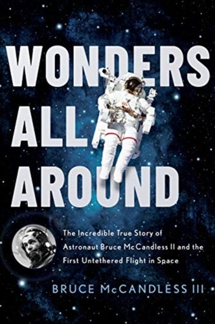 Wonders All Around - The Incredible True Story of Astronaut Bruce McCandless II and the First Untethered Flight in Space