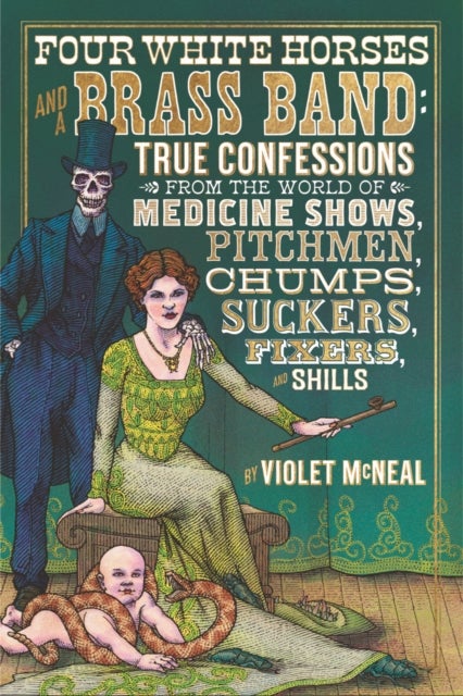 Four White Horses and A Brass Band - True Confessions from the World of Medicine Shows Pitchmen, Chumps, Suckers, Fixers and Shills