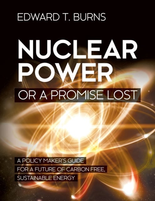 Nuclear Power or a Promise Lost - A Policy Maker's Guide for a Future of Carbon Free, Sustainable Energy