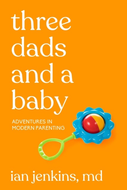 Three Dads And A Baby - Adventures in Modern Parenting