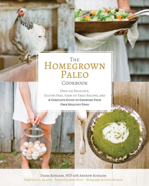 The Homegrown Paleo Cookbook - 100 Delicious, Gluten-Free, Farm-to-Table Recipes, and a Complete Guide to Growing Your Own Healthy