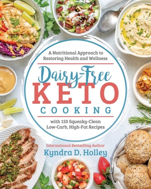 Dairy Free Keto Cooking - A Nutritional Approach to Restoring Health and Wellness with 160 Squeaky-Clean L ow-Carb, High-Fat R