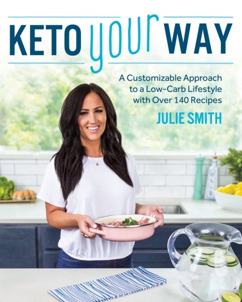Keto Your Way - A Customizable Approach to a Low-Carb Lifestyle with over 140 Recipes