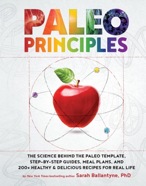 Paleo Principles - The Science Behind the Paleo Template, Step-by-Step Guides, Meal Plans, and 200 + Healthy & Deliciou