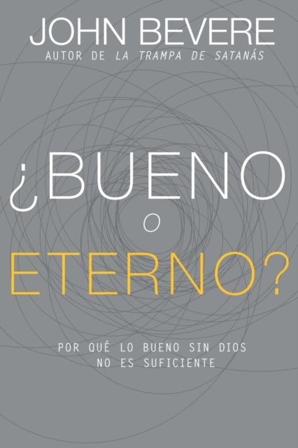 ¿Bueno O Eterno? - Por Que Lo Bueno Sin Dios No Es Suficiente