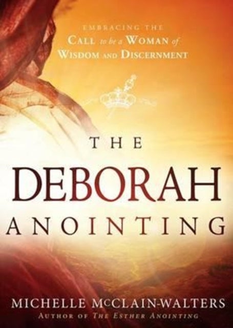 The Deborah Anointing - Embracing the Call to be a Woman of Wisdom and Discernment