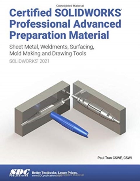 Certified SOLIDWORKS Professional Advanced Preparation Material (SOLIDWORKS 2021) - Sheet Metal, Weldments, Surfacing, Mold Tools and Drawing Tools