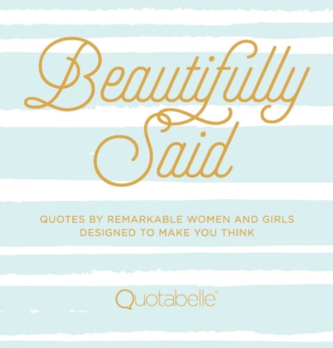 Beautifully Said - Quotes by Remarkable Women and Girls Designed to Make You Think