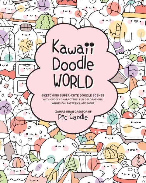Kawaii Doodle World - Sketching Super-Cute Doodle Scenes with Cuddly Characters, Fun Decorations, Whimsical Patterns, and