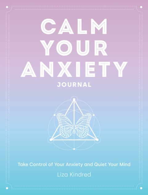 Calm Your Anxiety Journal - Take Control of Your Anxiety and Quiet Your Mind