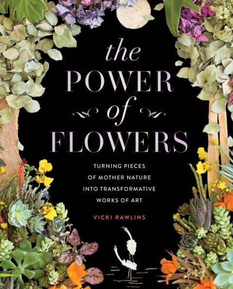 The Power of Flowers - Turning Pieces of Mother Nature into Transformative Works of Art