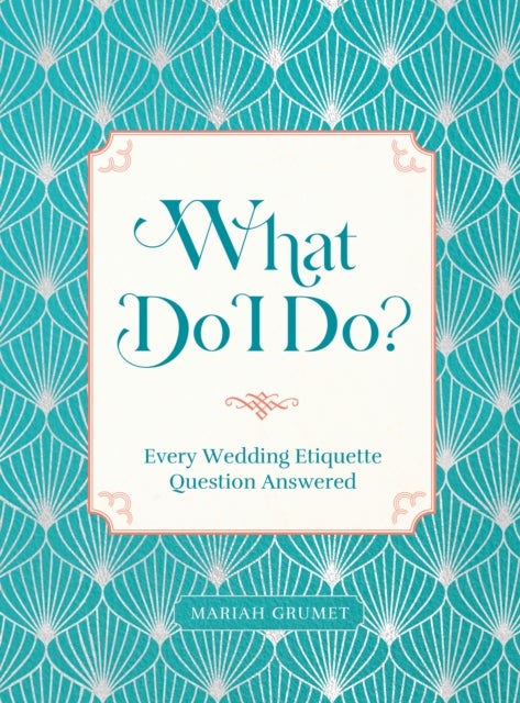 What Do I Do? - Every Wedding Etiquette Question Answered