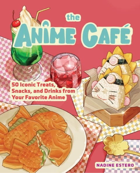 The Anime Cafe - 50 Iconic Treats, Snacks, and Drinks from Your Favorite Anime