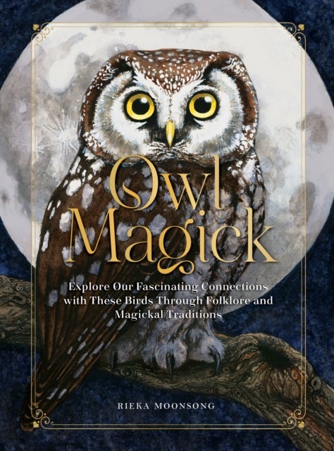Owl Magick - Exploring Our Fascinating Connections with Them Through Folklore and Magickal Traditions