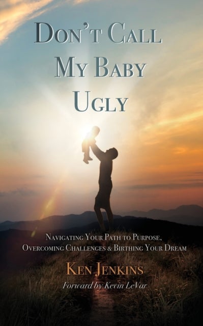 Don't Call My Baby Ugly - Navigating Your Path to Purpose, Overcoming Challenges & Birthing Your Dream