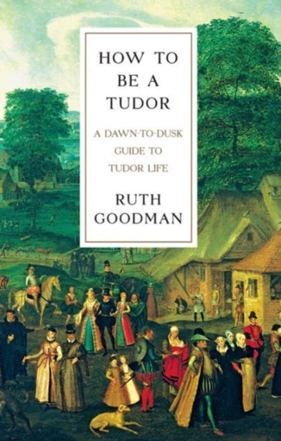 Bilde av How To Be A Tudor - A Dawn-to-dusk Guide To Tudor Life