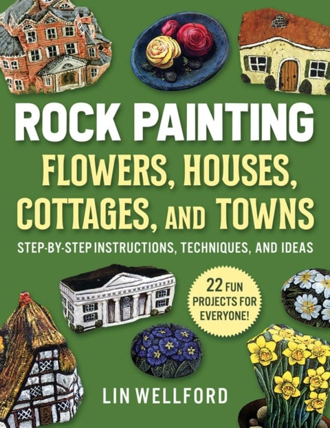 Rock Painting Flowers, Cottages, Houses, and Towns - Step-by-Step Instructions, Techniques, and Ideas¿20 Projects for Everyone
