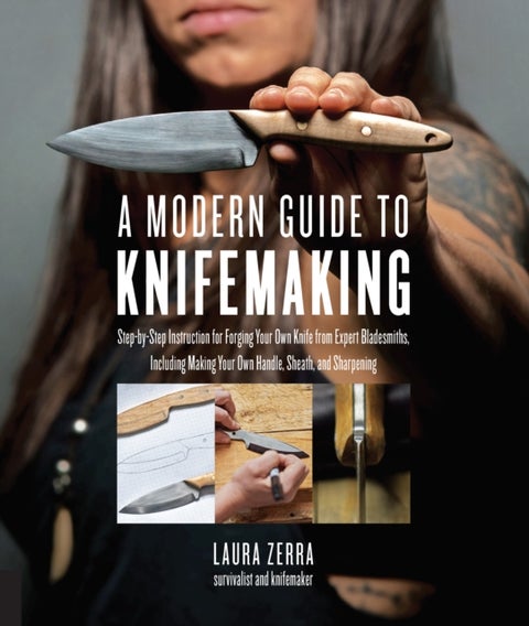 A Modern Guide to Knifemaking - Step-by-step instruction for forging your own knife from expert bladesmiths, including making your o