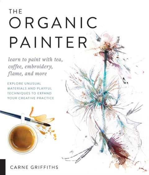 The Organic Painter - Learn to paint with tea, coffee, embroidery, flame, and more; Explore Unusual Materials and Playful