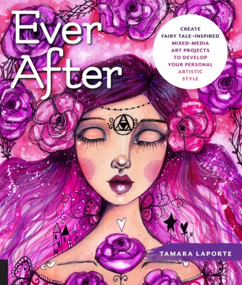 Ever After - Create Fairy Tale-Inspired Mixed-Media Art Projects to Develop Your Personal Artistic Style