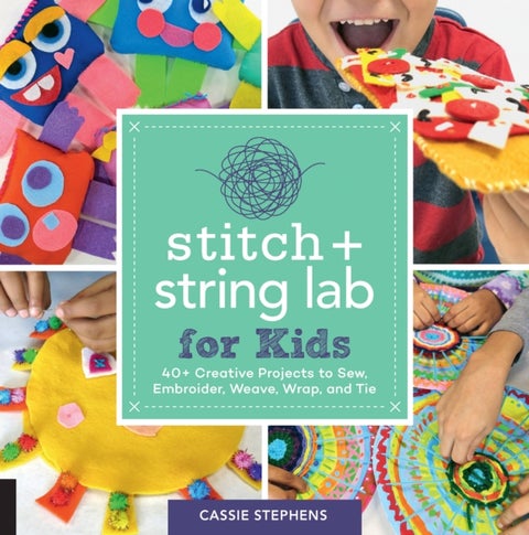 Stitch and String Lab for Kids - 40+ Creative Projects to Sew, Embroider, Weave, Wrap, and Tie