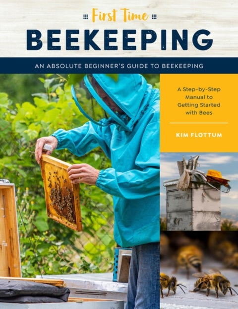 First Time Beekeeping - An Absolute Beginner's Guide to Beekeeping - A Step-by-Step Manual to Getting Started with Bees