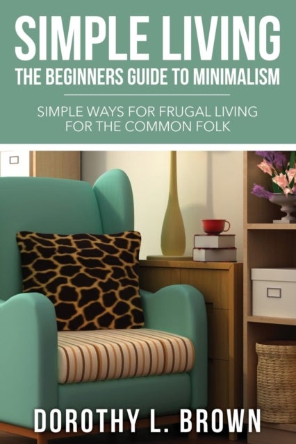 Simple Living - The Beginners Guide to Minimalism