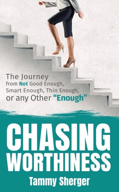 Chasing Worthiness - The Journey from Not Good Enough, Smart Enough, Thin Enough, or Any Other ¿Enough¿
