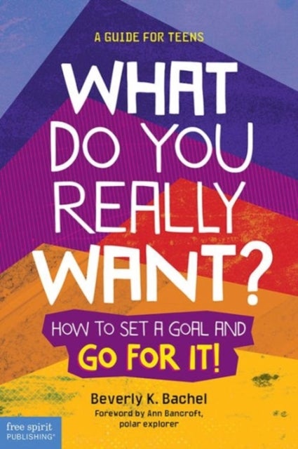 What Do You Really Want? - How to Set a Goal and Go for It! a Guide for Teens