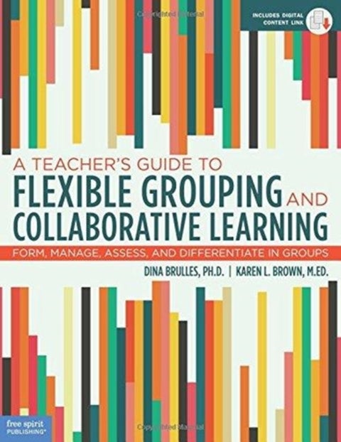 A Teacher's Guide to Flexible Grouping and Collaborative Learning - Form, Manage, Assess, and Differentiate in Groups
