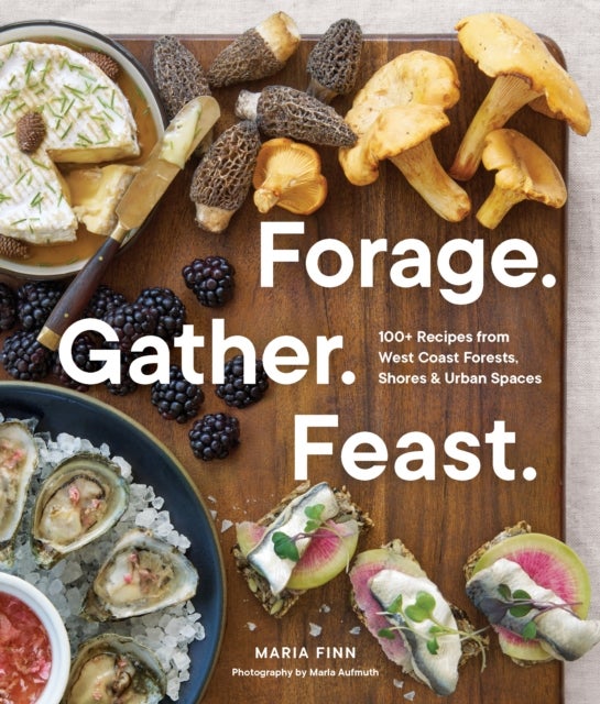 Forage. Gather. Feast. - 100+ Recipes from West Coast Forests, Shores, and Urban Spaces
