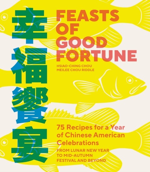 Feasts of Good Fortune - 75 Recipes for a Year of Chinese American Celebrations, from Lunar New Year to Mid-Autumn Festival a