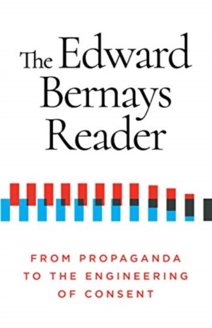 The Edward Bernays Reader - From Propaganda to the Engineering of Consent