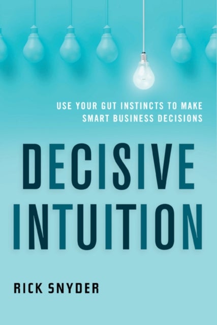 Decisive Intuition - Use Your Gut Instincts to Make Smart Business Decisions