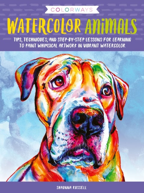 Colorways: Watercolor Animals - Tips, techniques, and step-by-step lessons for learning to paint whimsical artwork in vibrant waterc