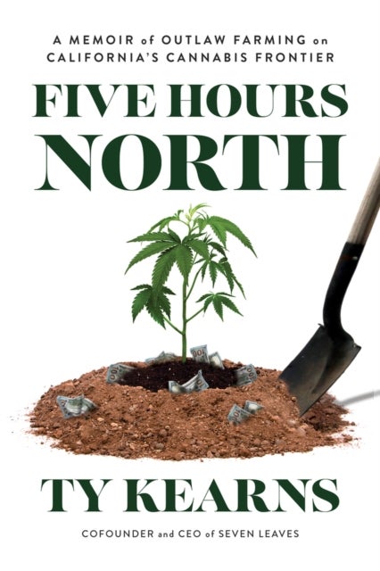 Five Hours North - A Memoir of Outlaw Farming on California's Cannabis Frontier