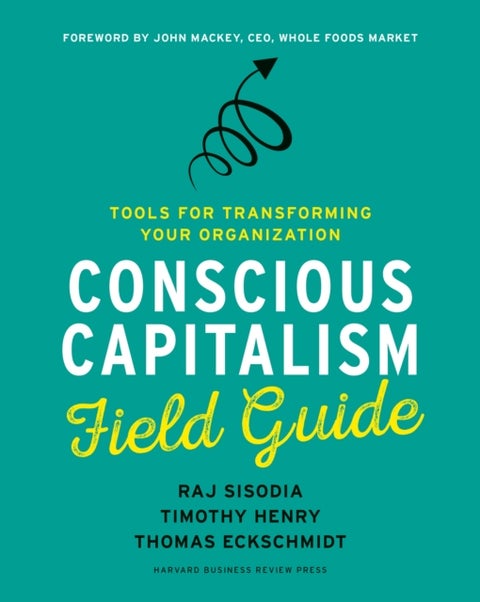 Conscious Capitalism Field Guide - Tools for Transforming Your Organization