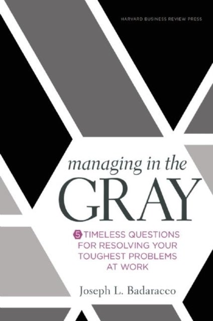 Managing in the Gray - Five Timeless Questions for Resolving Your Toughest Problems at Work